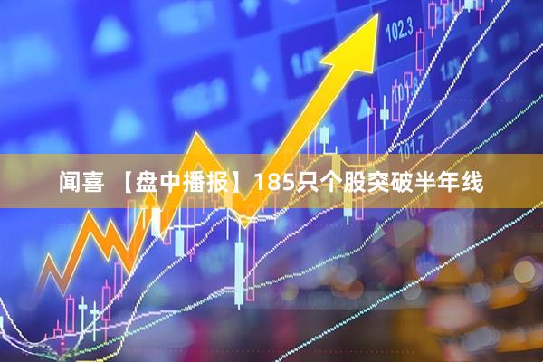 闻喜 【盘中播报】185只个股突破半年线