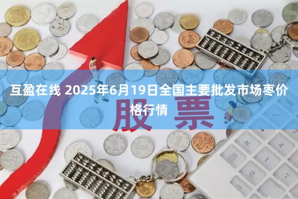 互盈在线 2025年6月19日全国主要批发市场枣价格行情