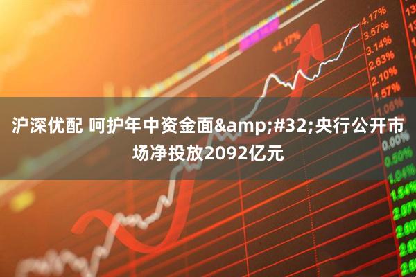 沪深优配 呵护年中资金面&#32;央行公开市场净投放2092亿元