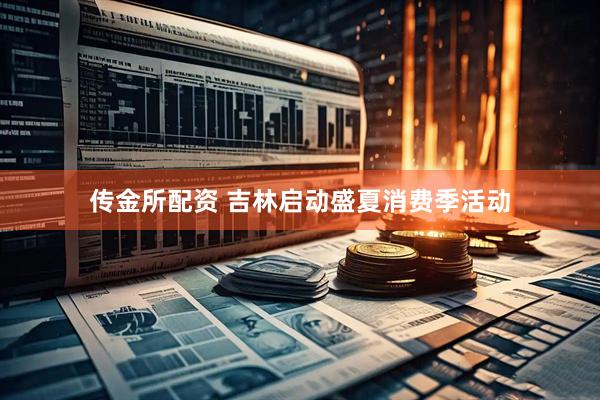 传金所配资 吉林启动盛夏消费季活动