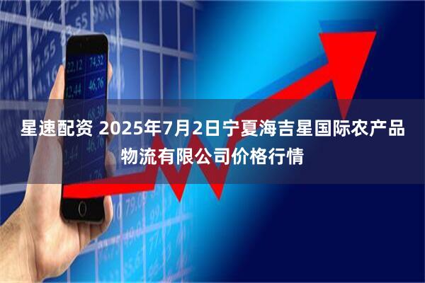 星速配资 2025年7月2日宁夏海吉星国际农产品物流有限公司价格行情