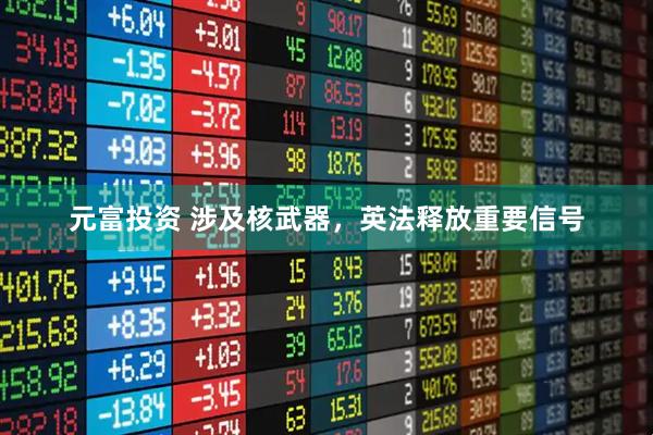 元富投资 涉及核武器，英法释放重要信号