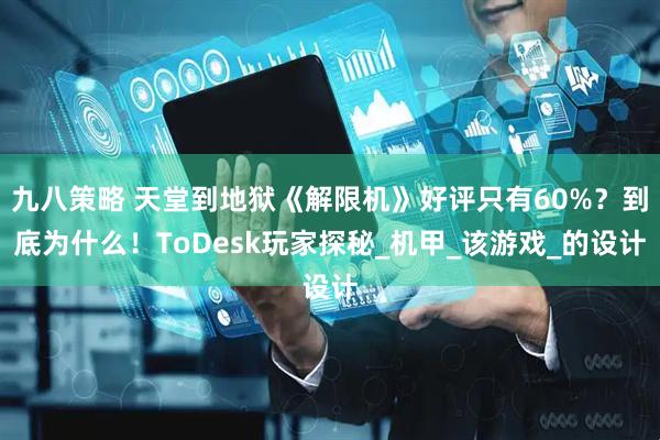 九八策略 天堂到地狱《解限机》好评只有60%？到底为什么！ToDesk玩家探秘_机甲_该游戏_的设计