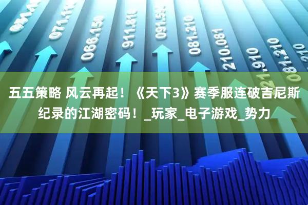 五五策略 风云再起！《天下3》赛季服连破吉尼斯纪录的江湖密码！_玩家_电子游戏_势力