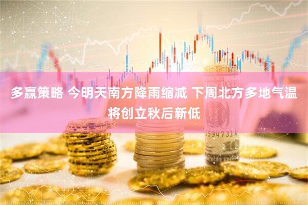 多赢策略 今明天南方降雨缩减 下周北方多地气温将创立秋后新低
