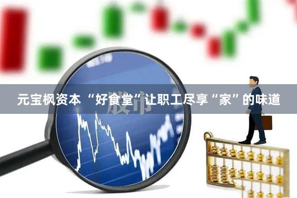元宝枫资本 “好食堂”让职工尽享“家”的味道