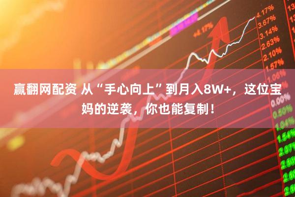 赢翻网配资 从“手心向上”到月入8W+，这位宝妈的逆袭，你也能复制！
